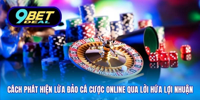 Cách Phát Hiện Lừa Đảo Cá Cược Online - Thông Tin Từ 9Bet 3 Cách phát hiện lừa đảo cá cược online qua lời hứa lợi nhuận