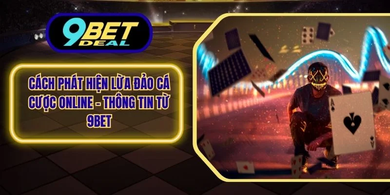 Cách Phát Hiện Lừa Đảo Cá Cược Online - Thông Tin Từ 9Bet 1 Cách phát hiện lừa đảo cá cược online
